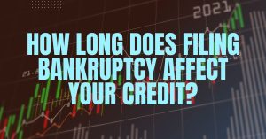 How Long Does Filing Bankruptcy Affect Your Credit?